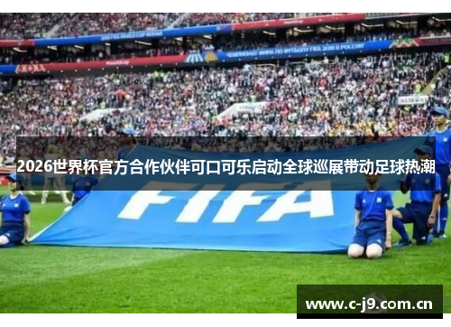 2026世界杯官方合作伙伴可口可乐启动全球巡展带动足球热潮