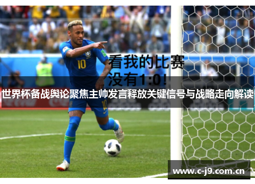 世界杯备战舆论聚焦主帅发言释放关键信号与战略走向解读