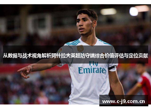 从数据与战术视角解析阿什拉夫英超防守端综合价值评估与定位贡献