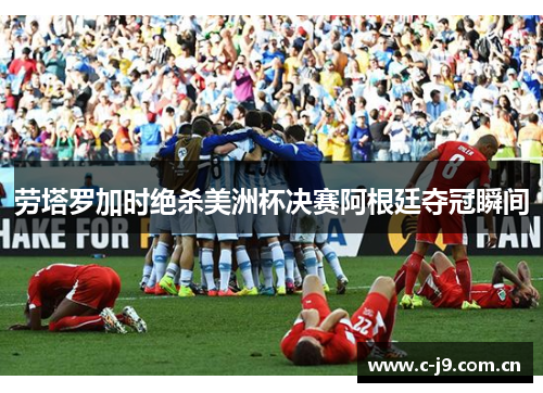 劳塔罗加时绝杀美洲杯决赛阿根廷夺冠瞬间